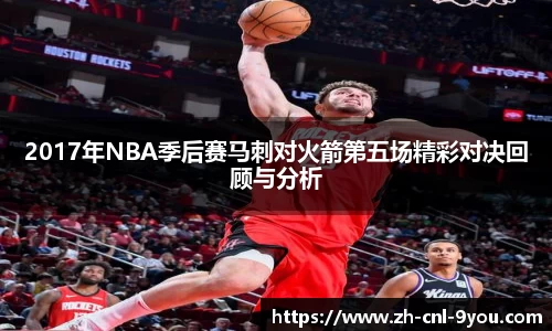 2017年NBA季后赛马刺对火箭第五场精彩对决回顾与分析